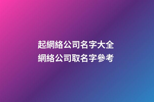 起網絡公司名字大全 網絡公司取名字參考-第1張-公司起名-玄機派